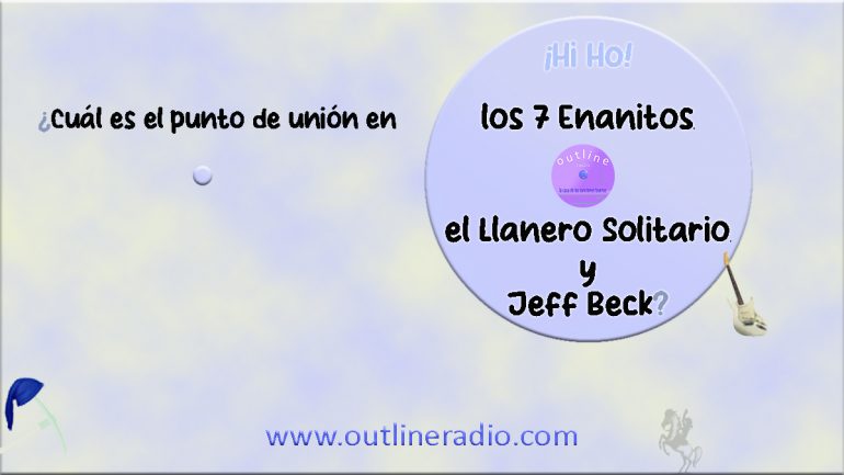 los 7 enanitos, el LLanero Solitario y Jeff Beck en outline radio