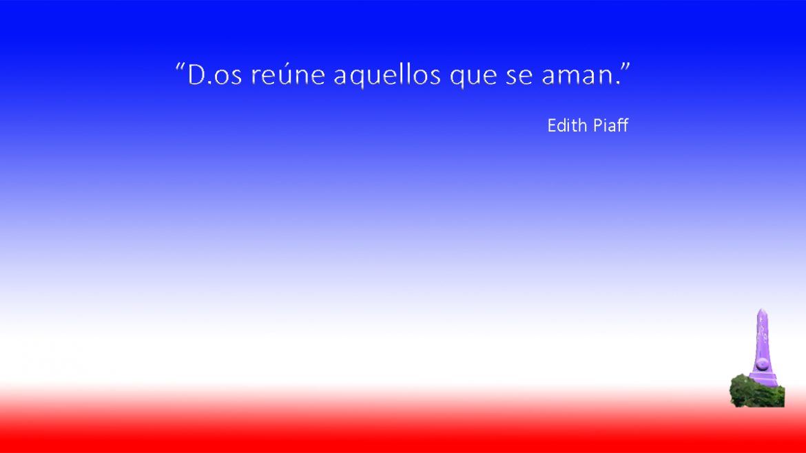 "D.os reúne aquellos que se aman" (Edith Piaff.)